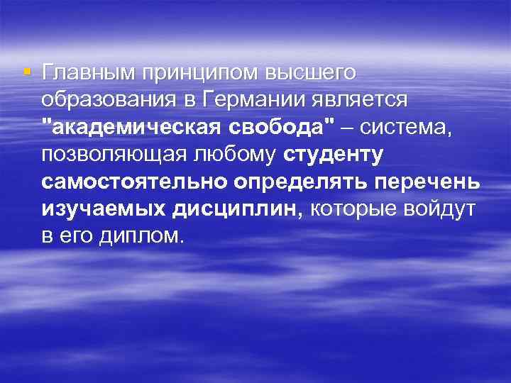§ Главным принципом высшего образования в Германии является "академическая свобода" – система, позволяющая любому