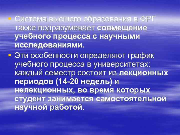 § Система высшего образования в ФРГ также подразумевает совмещение учебного процесса с научными исследованиями.