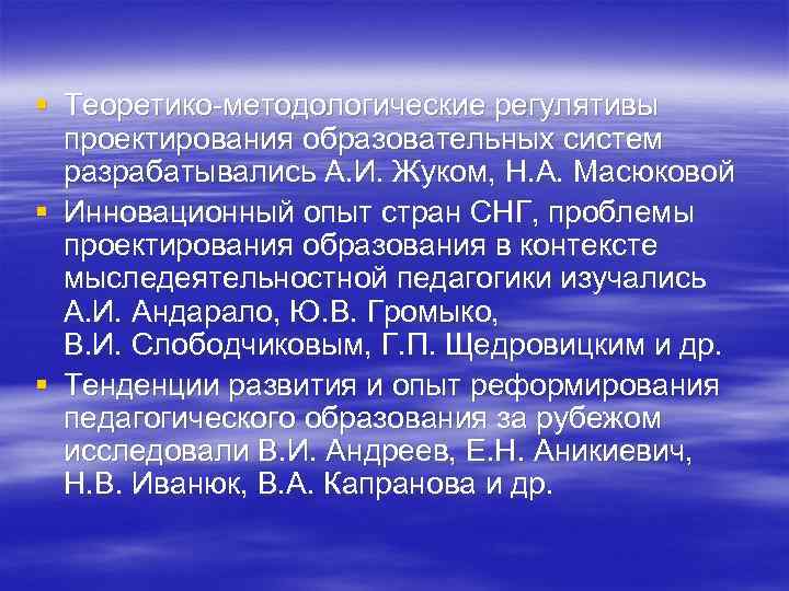 § Теоретико-методологические регулятивы проектирования образовательных систем разрабатывались А. И. Жуком, Н. А. Масюковой §