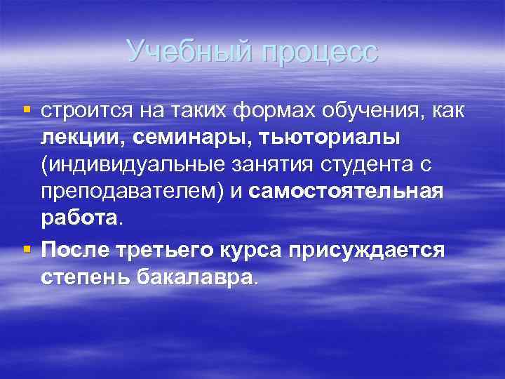 Учебный процесс § строится на таких формах обучения, как лекции, семинары, тьюториалы (индивидуальные занятия