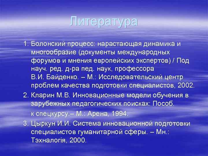 Литература 1. Болонский процесс: нарастающая динамика и многообразие (документы международных форумов и мнения европейских