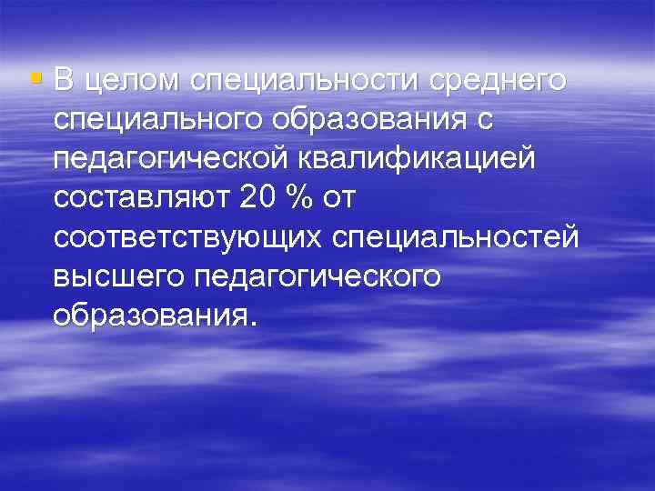§ В целом специальности среднего специального образования с педагогической квалификацией составляют 20 % от