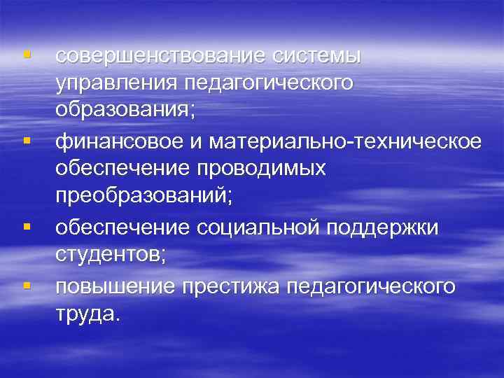 § совершенствование системы управления педагогического образования; § финансовое и материально-техническое обеспечение проводимых преобразований; §