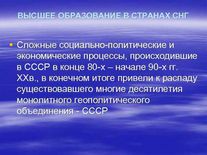 ВЫСШЕЕ ОБРАЗОВАНИЕ В СТРАНАХ СНГ § Сложные социально-политические и экономические процессы, происходившие в СССР