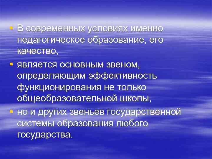 § В современных условиях именно педагогическое образование, его качество, § является основным звеном, определяющим
