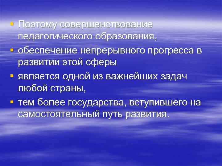 § Поэтому совершенствование педагогического образования, § обеспечение непрерывного прогресса в развитии этой сферы §