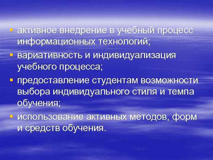 § активное внедрение в учебный процесс информационных технологий; § вариативность и индивидуализация учебного процесса;