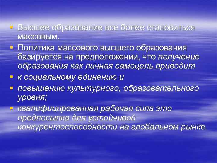 § Высшее образование все более становиться массовым. § Политика массового высшего образования базируется на