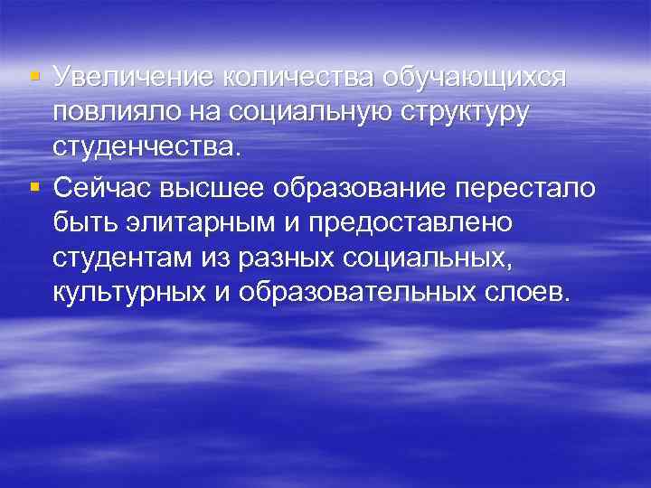§ Увеличение количества обучающихся повлияло на социальную структуру студенчества. § Сейчас высшее образование перестало