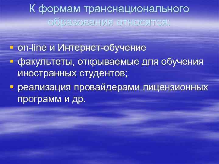 К формам транснационального образования относятся: § on-line и Интернет-обучение § факультеты, открываемые для обучения