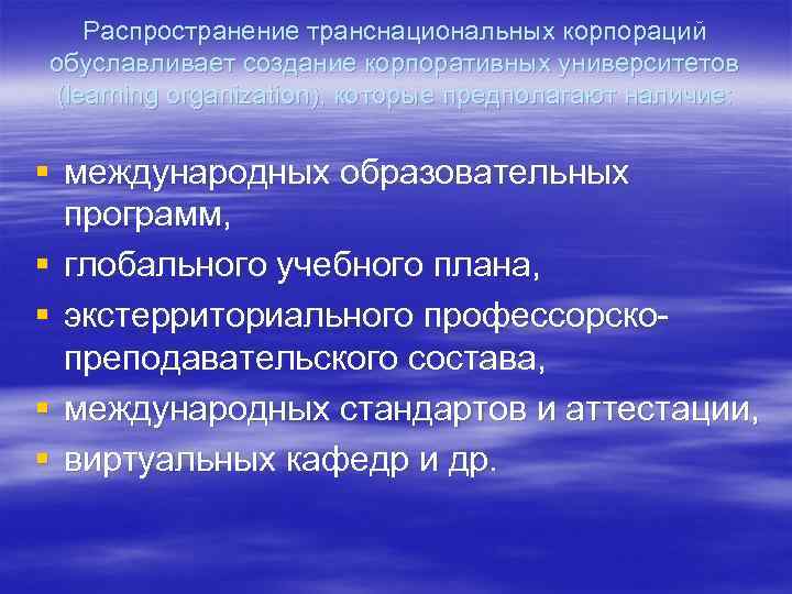 Распространение транснациональных корпораций обуславливает создание корпоративных университетов (learning organization), которые предполагают наличие: § международных