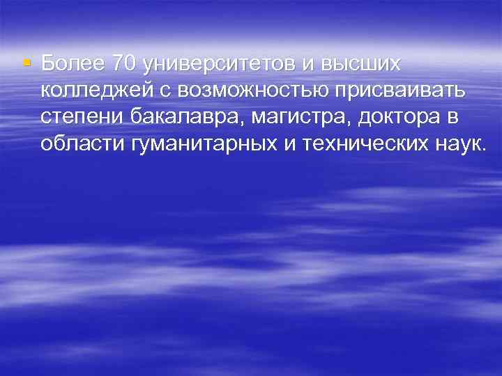 § Более 70 университетов и высших колледжей с возможностью присваивать степени бакалавра, магистра, доктора