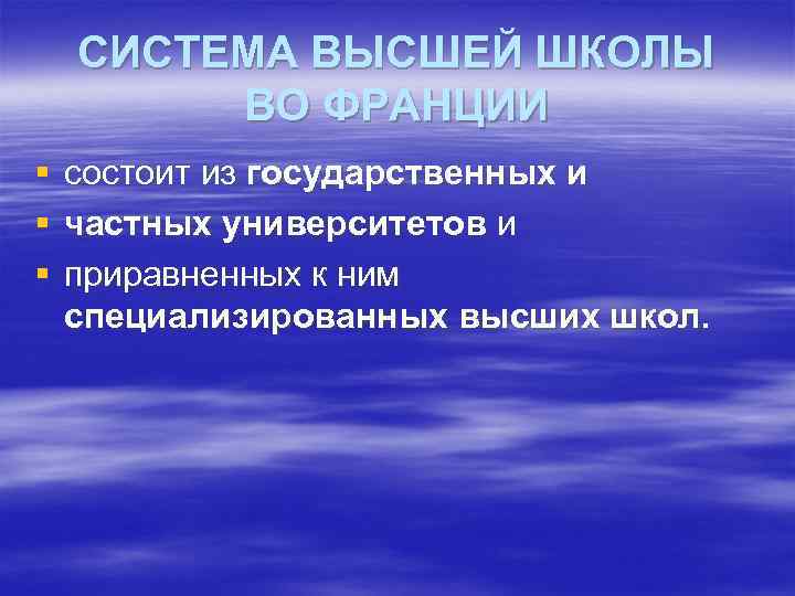 СИСТЕМА ВЫСШЕЙ ШКОЛЫ ВО ФРАНЦИИ § § § состоит из государственных и частных университетов