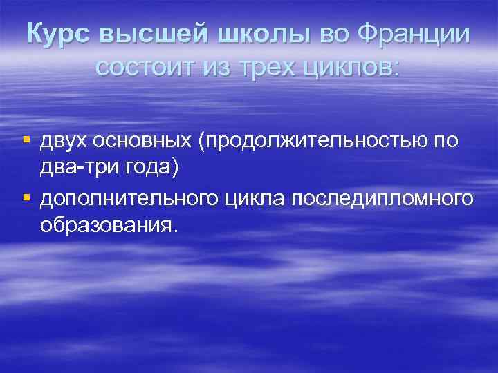 Курс высшей школы во Франции состоит из трех циклов: § двух основных (продолжительностью по