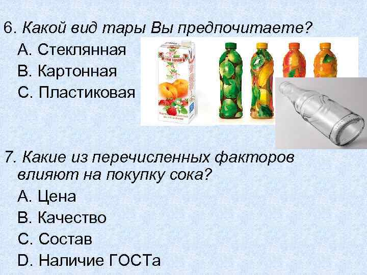 6. Какой вид тары Вы предпочитаете? А. Стеклянная В. Картонная С. Пластиковая 7. Какие