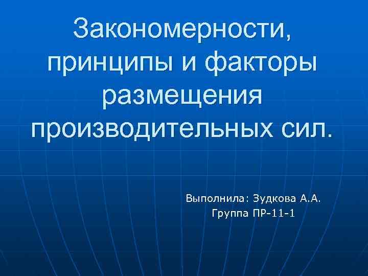 Закономерности, принципы и факторы размещения производительных сил. Выполнила: Зудкова А. А. Группа ПР 11