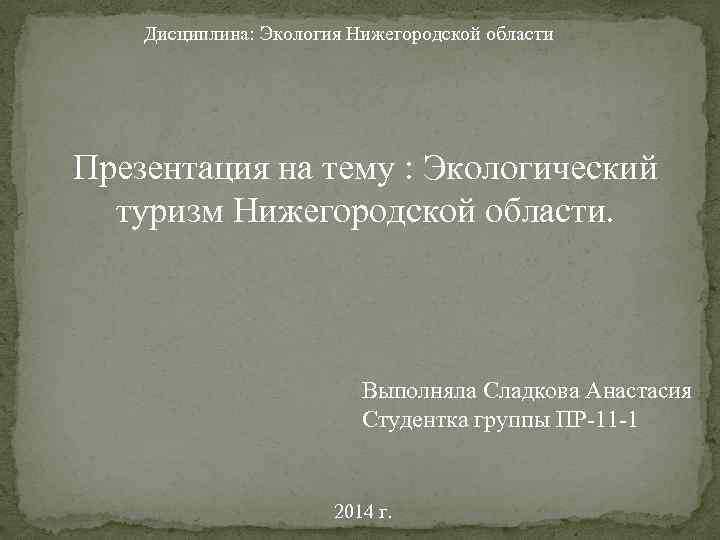 Дисциплина: Экология Нижегородской области Презентация на тему : Экологический туризм Нижегородской области. Выполняла Сладкова