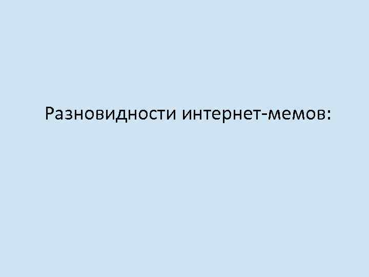 Разновидности интернет-мемов: 