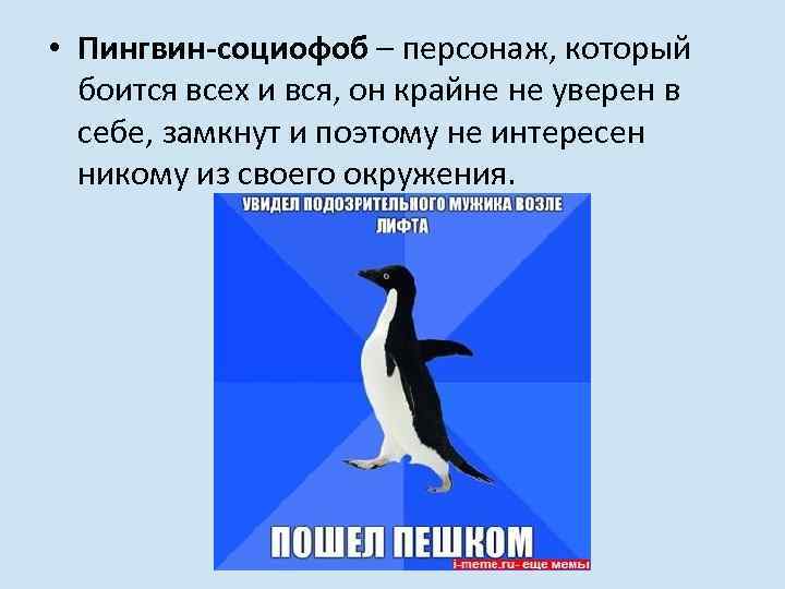  • Пингвин-социофоб – персонаж, который боится всех и вся, он крайне не уверен