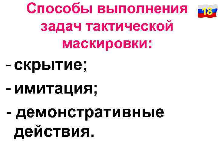 Способы выполнения задач тактической маскировки: - скрытие; - имитация; - демонстративные действия. 18 