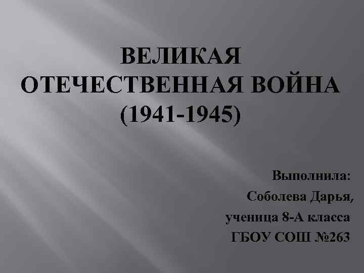 ВЕЛИКАЯ ОТЕЧЕСТВЕННАЯ ВОЙНА (1941 -1945) Выполнила: Соболева Дарья, ученица 8 -А класса ГБОУ СОШ