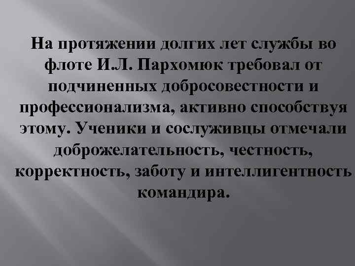 На протяжении долгих лет службы во флоте И. Л. Пархомюк требовал от подчиненных добросовестности