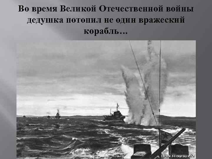 Во время Великой Отечественной войны дедушка потопил не один вражеский корабль… 