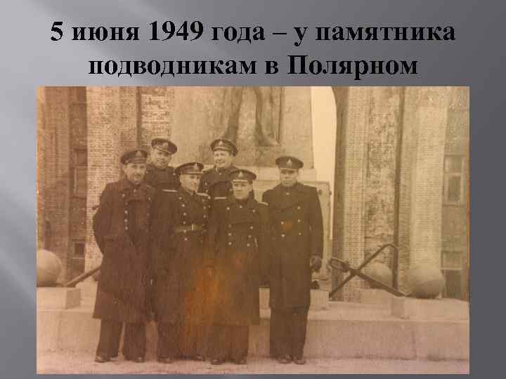 5 июня 1949 года – у памятника подводникам в Полярном 