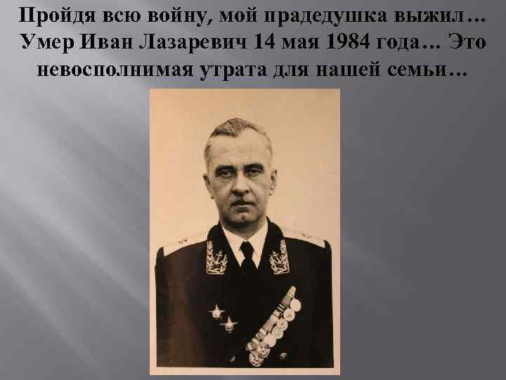 Пройдя всю войну, мой прадедушка выжил… Умер Иван Лазаревич 14 мая 1984 года… Это