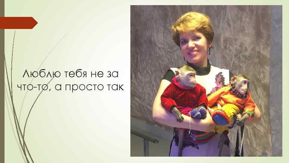 Люблю тебя не за что-то, а просто так 