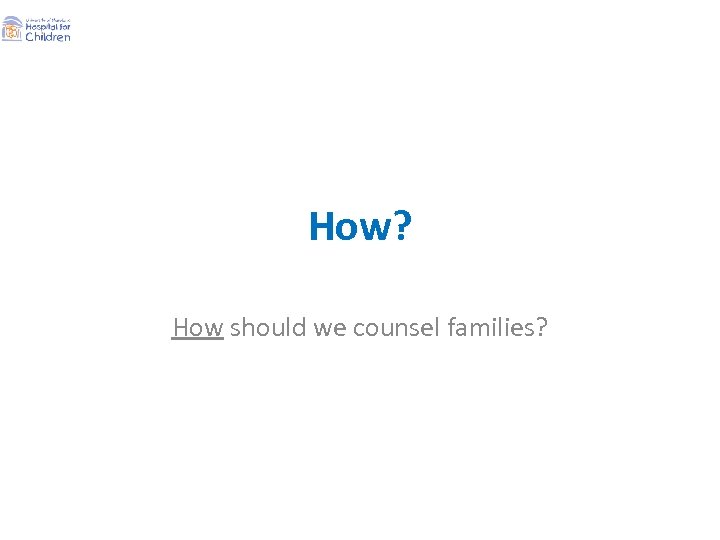 How? How should we counsel families? 