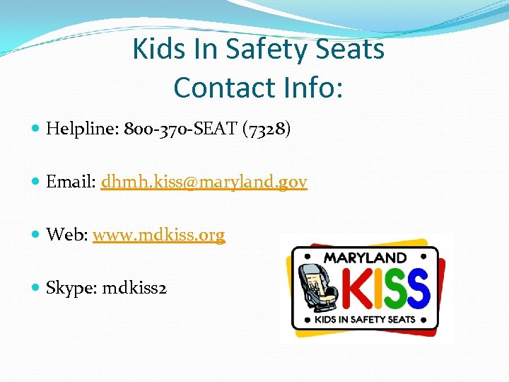 Kids In Safety Seats Contact Info: Helpline: 800 -370 -SEAT (7328) Email: dhmh. kiss@maryland.