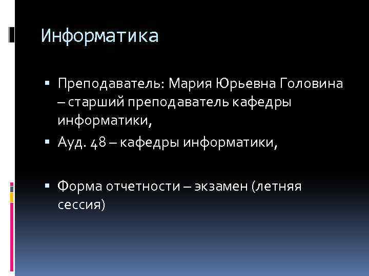 Информатика Преподаватель: Мария Юрьевна Головина – старший преподаватель кафедры информатики, Ауд. 48 – кафедры