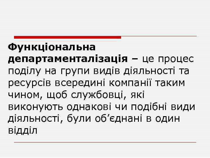 Функціональна департаменталізація – це процес поділу на групи видів діяльності та ресурсів всередині компанії