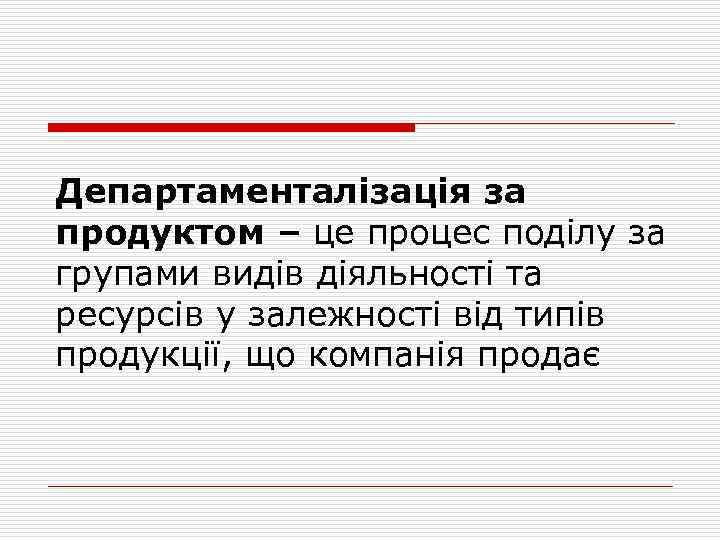 Департаменталізація за продуктом – це процес поділу за групами видів діяльності та ресурсів у