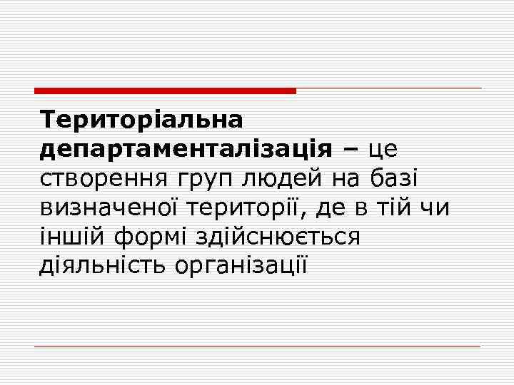 Територіальна департаменталізація – це створення груп людей на базі визначеної території, де в тій