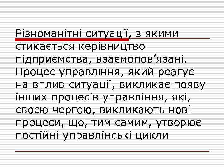 Різноманітні ситуації, з якими стикається керівництво підприємства, взаємопов’язані. Процес управління, який реагує на вплив