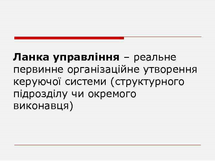 Ланка управління – реальне первинне організаційне утворення керуючої системи (структурного підрозділу чи окремого виконавця)