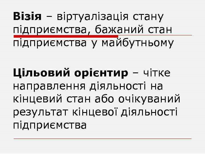 Візія – віртуалізація стану підприємства, бажаний стан підприємства у майбутньому Цільовий орієнтир – чітке