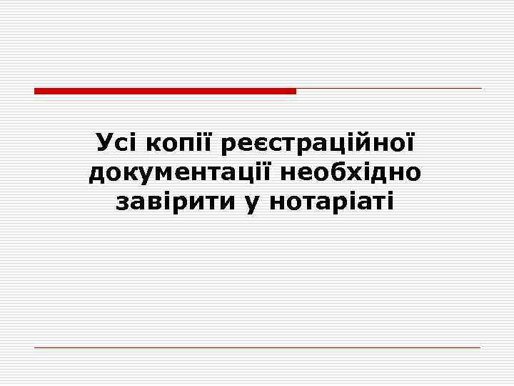 Усі копії реєстраційної документації необхідно завірити у нотаріаті 