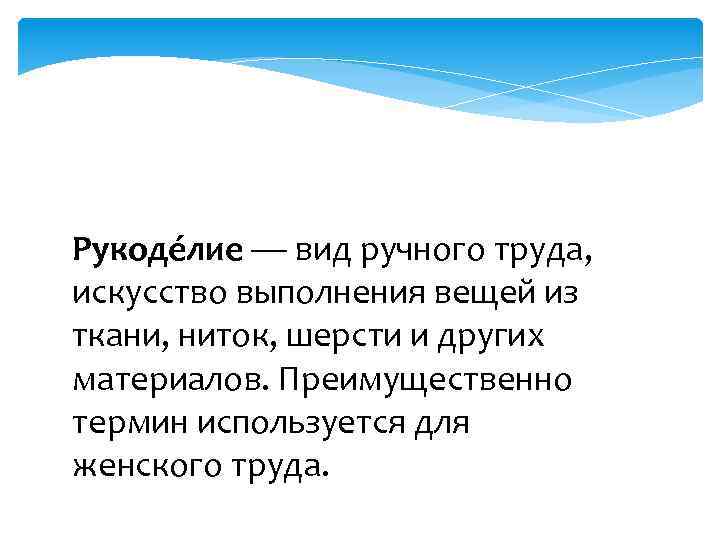Рукоде лие — вид ручного труда, искусство выполнения вещей из ткани, ниток, шерсти и