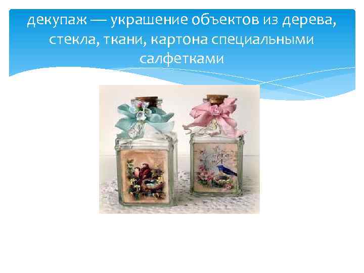 декупаж — украшение объектов из дерева, стекла, ткани, картона специальными салфетками 
