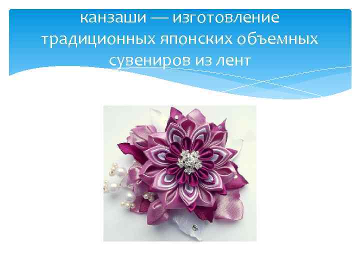 канзаши — изготовление традиционных японских объемных сувениров из лент 