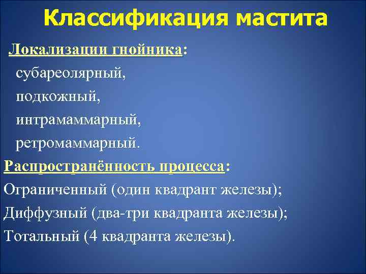 Классификация мастита Локализации гнойника: субареолярный, подкожный, интрамаммарный, ретромаммарный. Распространённость процесса: Ограниченный (один квадрант железы);