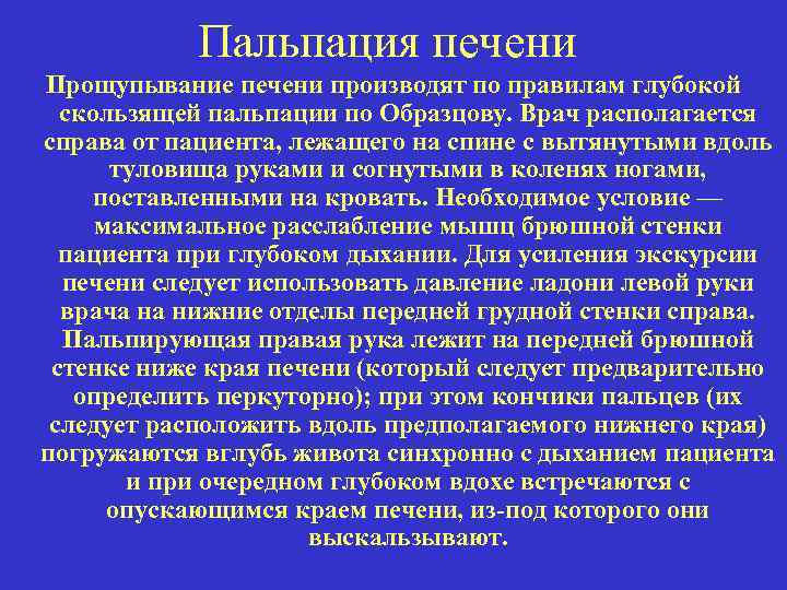 Пальпация печени Прощупывание печени производят по правилам глубокой скользящей пальпации по Образцову. Врач располагается