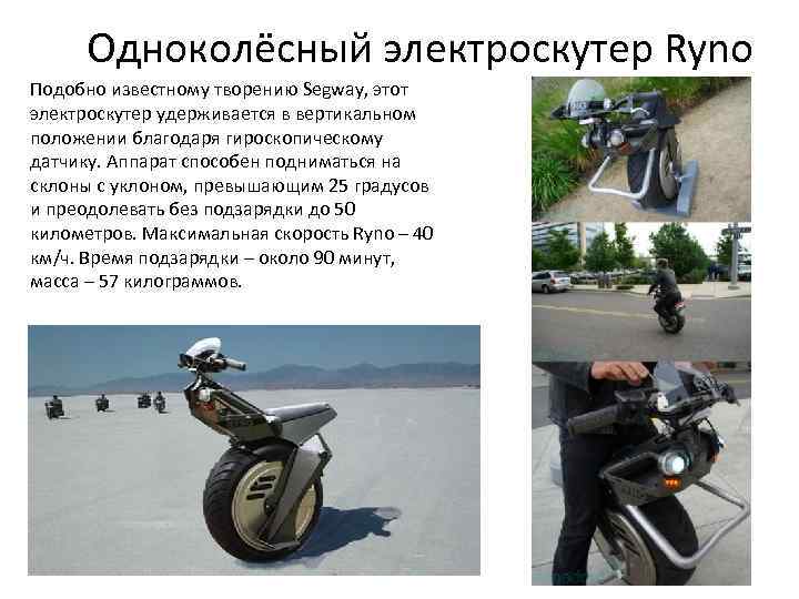 Одноколёсный электроскутер Ryno Подобно известному творению Segway, этот электроскутер удерживается в вертикальном положении благодаря