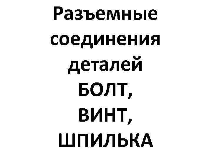 Разъемные соединения деталей БОЛТ, ВИНТ, ШПИЛЬКА 