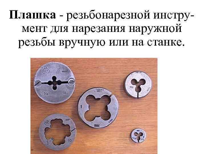 Плашка - резьбонарезной инструмент для нарезания наружной резьбы вручную или на станке. 