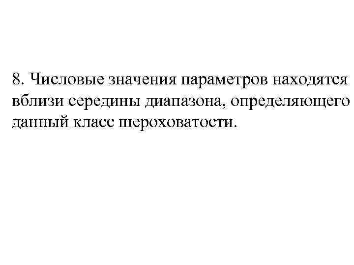 8. Числовые значения параметров находятся вблизи середины диапазона, определяющего данный класс шероховатости. 