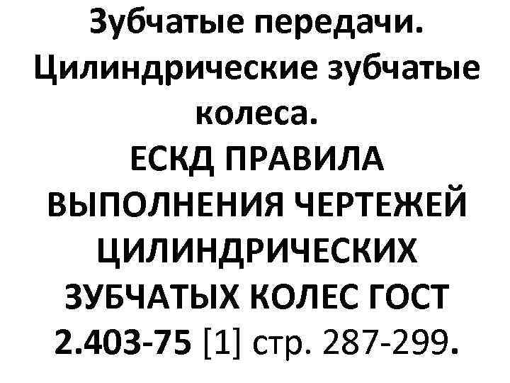 Зубчатые передачи. Цилиндрические зубчатые колеса. ЕСКД ПРАВИЛА ВЫПОЛНЕНИЯ ЧЕРТЕЖЕЙ ЦИЛИНДРИЧЕСКИХ ЗУБЧАТЫХ КОЛЕС ГОСТ 2.